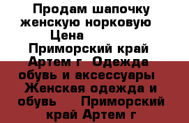 Продам шапочку женскую норковую › Цена ­ 1 500 - Приморский край, Артем г. Одежда, обувь и аксессуары » Женская одежда и обувь   . Приморский край,Артем г.